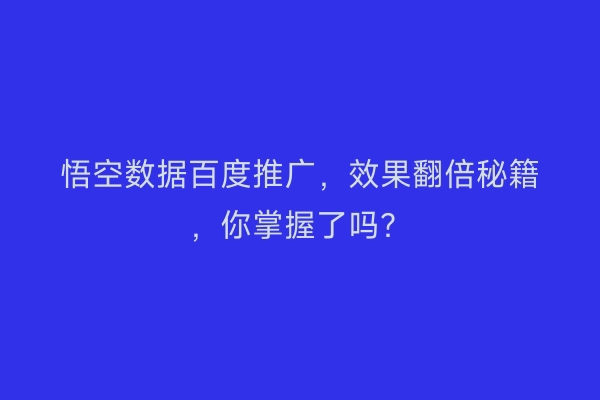悟空数据百度推广，效果翻倍秘籍，你掌握了吗？