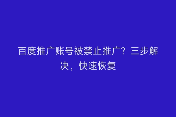 百度推广账号被禁止推广？三步解决，快速恢复