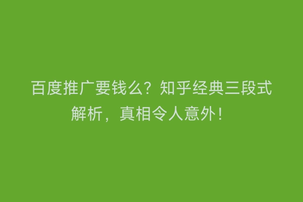 百度推广要钱么？知乎经典三段式解析，真相令人意外！