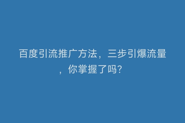 百度引流推广方法，三步引爆流量，你掌握了吗？
