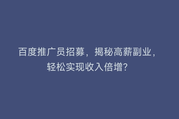 百度推广员招募，揭秘高薪副业，轻松实现收入倍增？