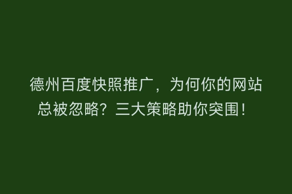 德州百度快照推广，为何你的网站总被忽略？三大策略助你突围！