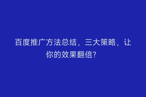 百度推广方法总结，三大策略，让你的效果翻倍？