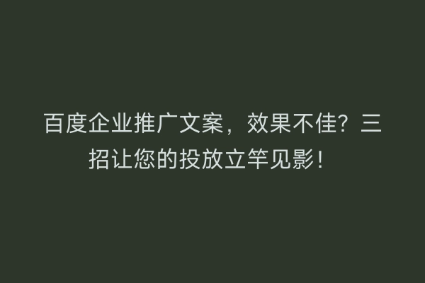 百度企业推广文案，效果不佳？三招让您的投放立竿见影！