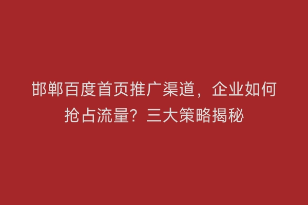 邯郸百度首页推广渠道，企业如何抢占流量？三大策略揭秘