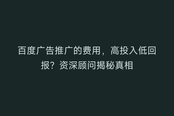 百度广告推广的费用，高投入低回报？资深顾问揭秘真相
