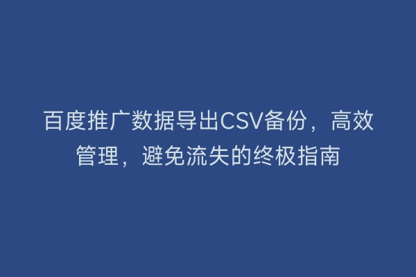 百度推广数据导出CSV备份,高效管理,避免流失的终极指南