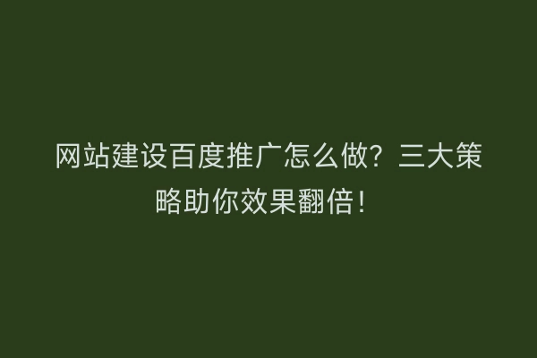 网站建设百度推广怎么做?三大策略助你效果翻倍!