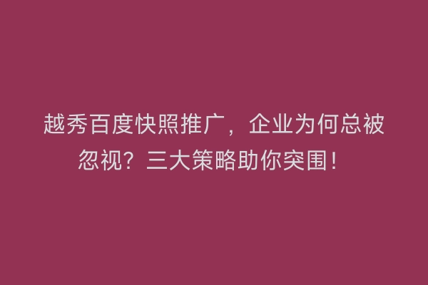 越秀百度快照推广，企业为何总被忽视？三大策略助你突围！