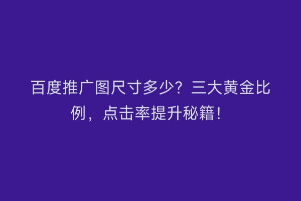 百度推广图尺寸多少？三大黄金比例，点击率提升秘籍！