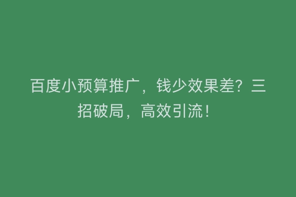 百度小预算推广，钱少效果差？三招破局，高效引流！