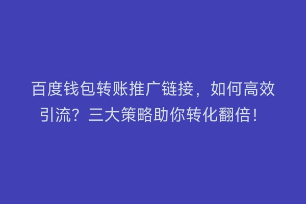 百度钱包转账推广链接，如何高效引流？三大策略助你转化翻倍！