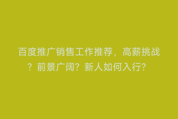 百度推广销售工作推荐，高薪挑战？前景广阔？新人如何入行？