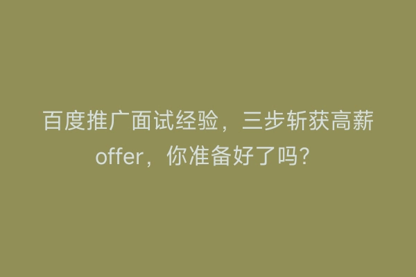 百度推广面试经验，三步斩获高薪offer，你准备好了吗？
