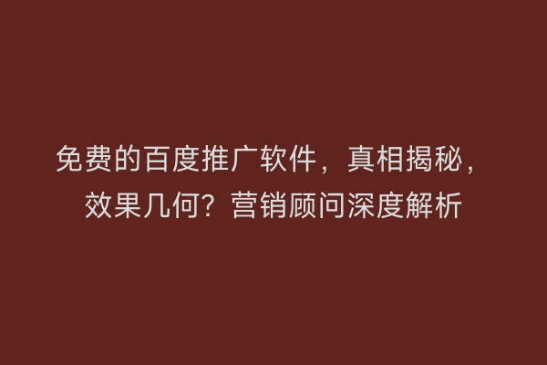 免费的百度推广软件,真相揭秘,效果几何?营销顾问深度解析