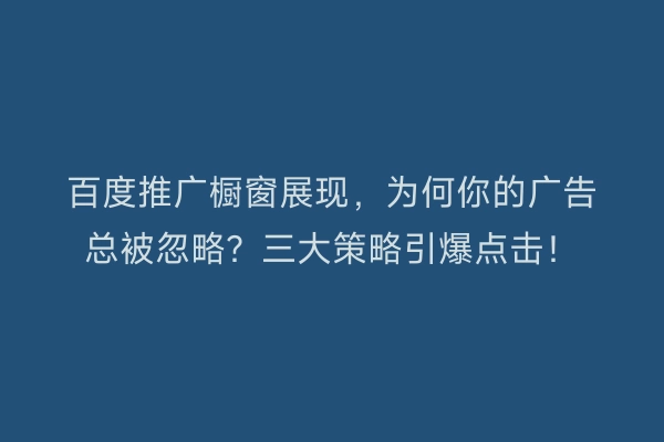 百度推广橱窗展现，为何你的广告总被忽略？三大策略引爆点击！