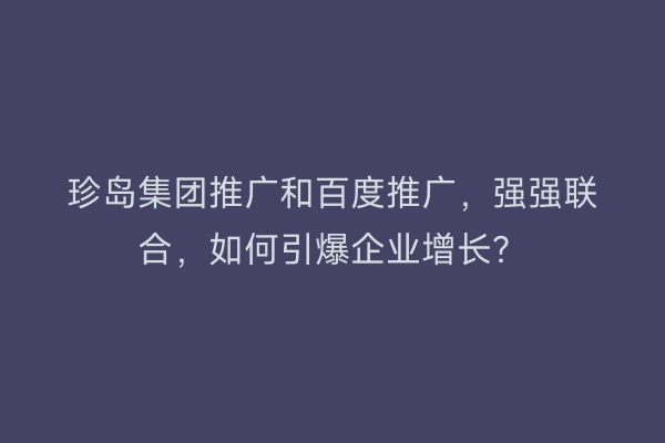 珍岛集团推广和百度推广，强强联合，如何引爆企业增长？
