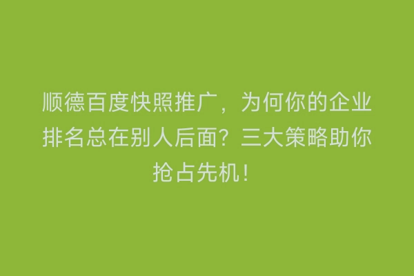 顺德百度快照推广，为何你的企业排名总在别人后面？三大策略助你抢占先机！