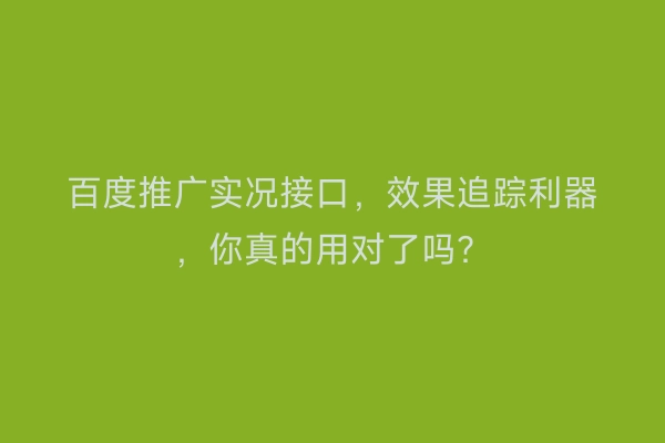 百度推广实况接口，效果追踪利器，你真的用对了吗？