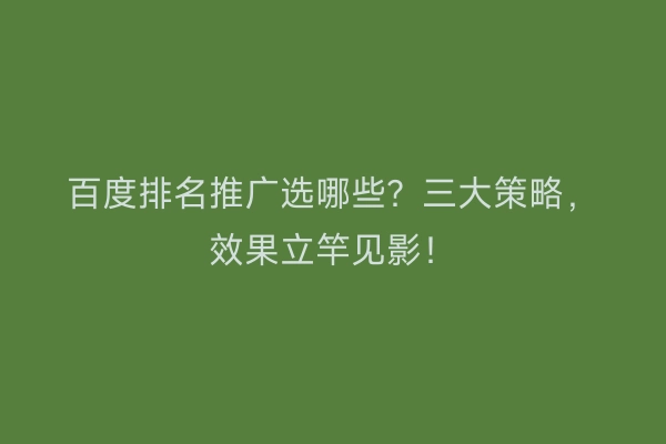 百度排名推广选哪些？三大策略，效果立竿见影！
