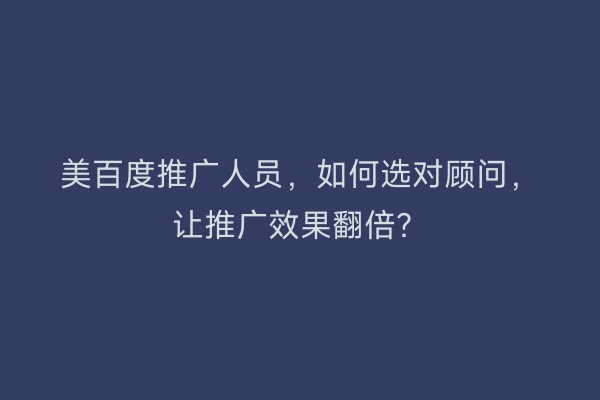 美百度推广人员，如何选对顾问，让推广效果翻倍？