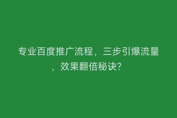 专业百度推广流程，三步引爆流量，效果翻倍秘诀？