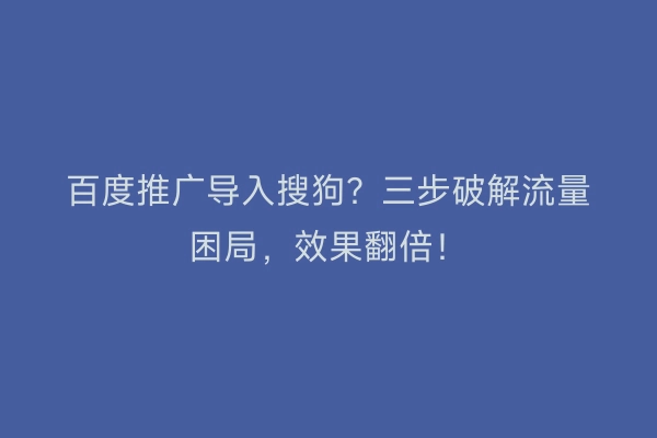 百度推广导入搜狗?三步破解流量困局,效果翻倍!