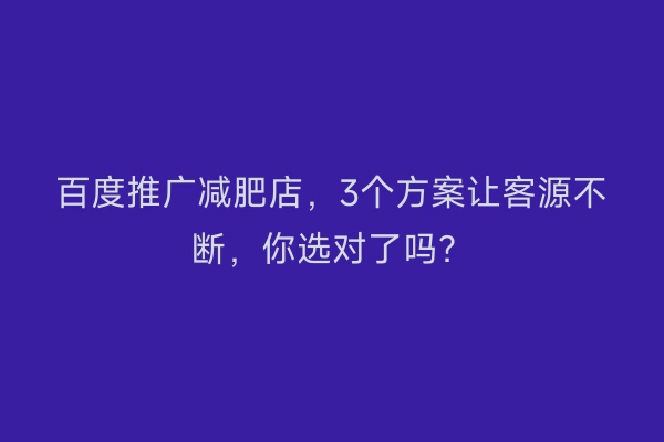 百度推广减肥店，3个方案让客源不断，你选对了吗？