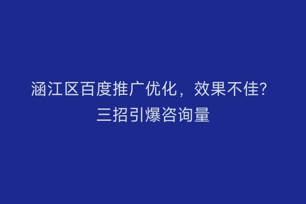 涵江区百度推广优化,效果不佳?三招引爆咨询量