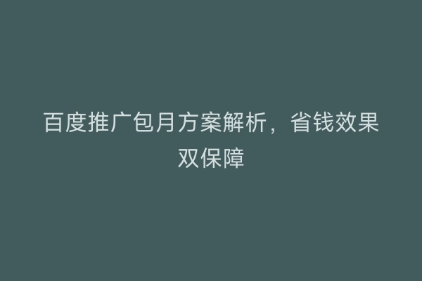 百度推广包月方案解析,省钱效果双保障