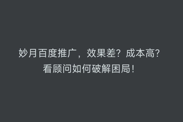 妙月百度推广，效果差？成本高？看顾问如何破解困局！