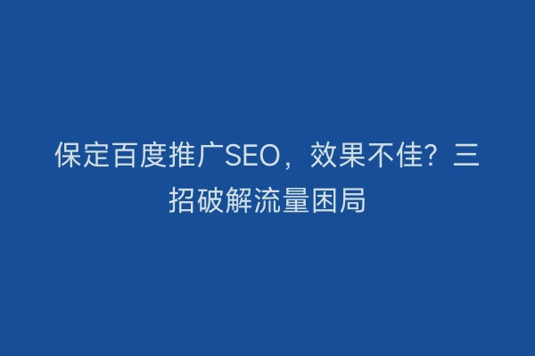 保定百度推广SEO，效果不佳？三招破解流量困局