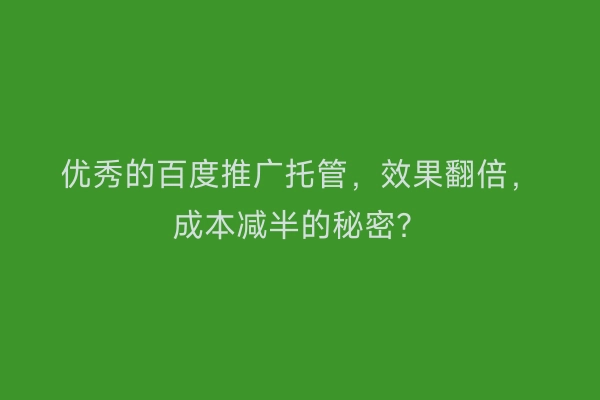 优秀的百度推广托管，效果翻倍，成本减半的秘密？