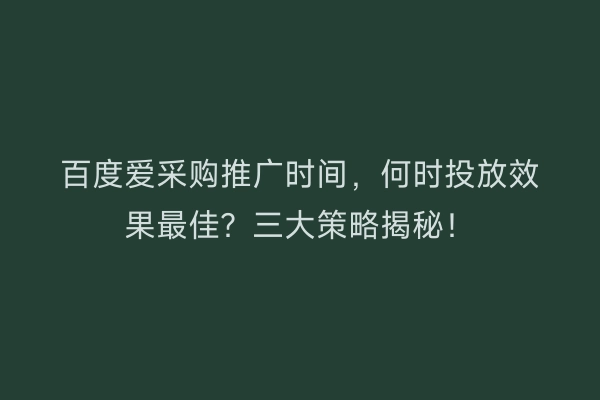 百度爱采购推广时间，何时投放效果最佳？三大策略揭秘！
