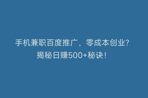 手机兼职百度推广，零成本创业？揭秘日赚500+秘诀！