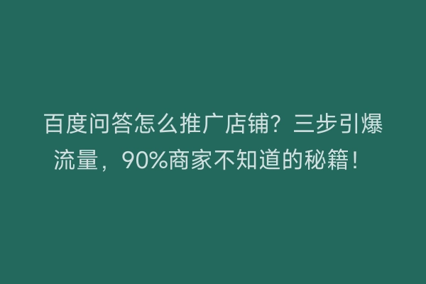 百度问答怎么推广店铺？三步引爆流量，90%商家不知道的秘籍！