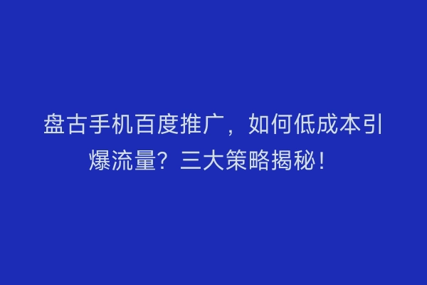 盘古手机百度推广，如何低成本引爆流量？三大策略揭秘！