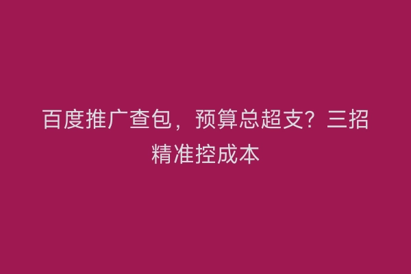 百度推广查包，预算总超支？三招精准控成本
