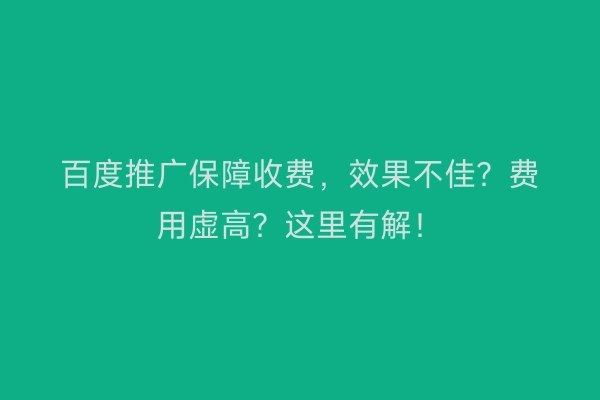 百度推广保障收费，效果不佳？费用虚高？这里有解！