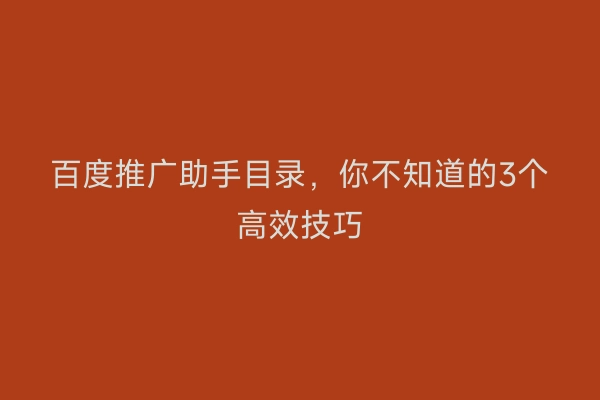 百度推广助手目录，你不知道的3个高效技巧