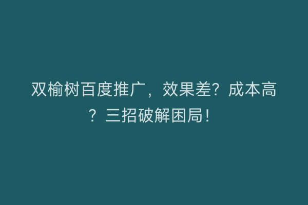 双榆树百度推广，效果差？成本高？三招破解困局！