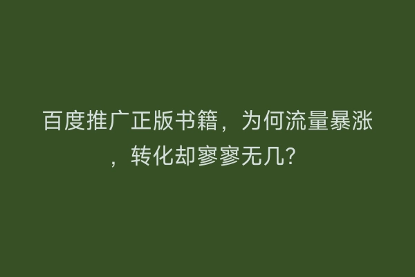 百度推广正版书籍，为何流量暴涨，转化却寥寥无几？