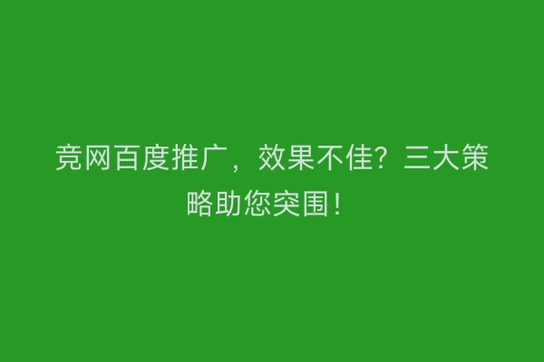 竞网百度推广，效果不佳？三大策略助您突围！