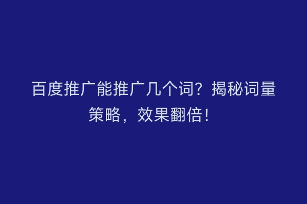 百度推广能推广几个词？揭秘词量策略，效果翻倍！