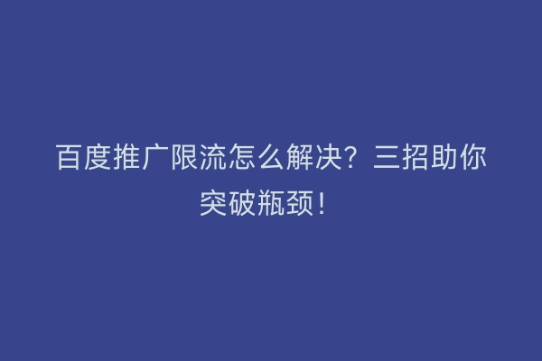 百度推广限流怎么解决？三招助你突破瓶颈！