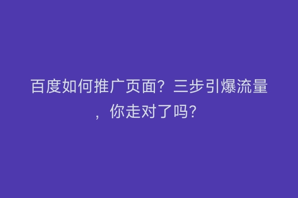 百度如何推广页面？三步引爆流量，你走对了吗？