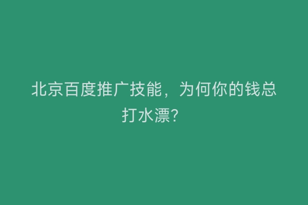 北京百度推广技能，为何你的钱总打水漂？