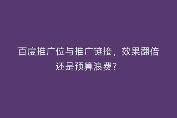 百度推广位与推广链接，效果翻倍还是预算浪费？