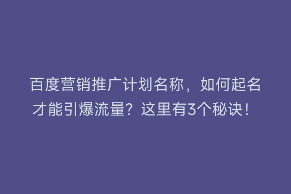 百度营销推广计划名称，如何起名才能引爆流量？这里有3个秘诀！