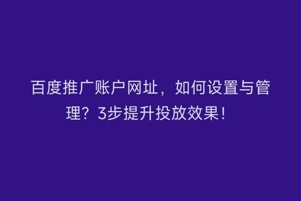 百度推广账户网址，如何设置与管理？3步提升投放效果！
